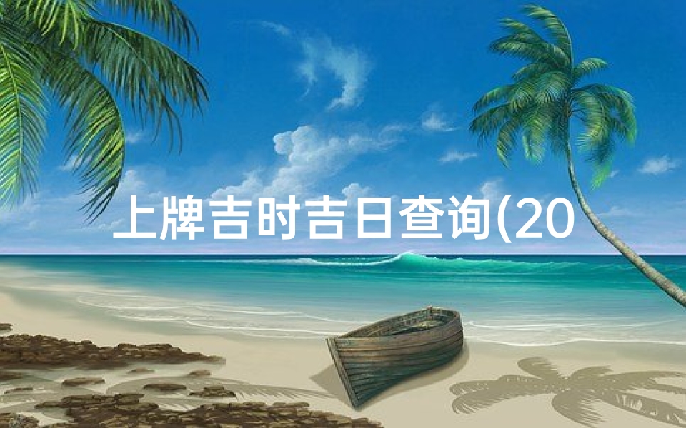 上牌吉时吉日查询(2025安装车牌吉日吉时查询2025结婚吉日一览表)