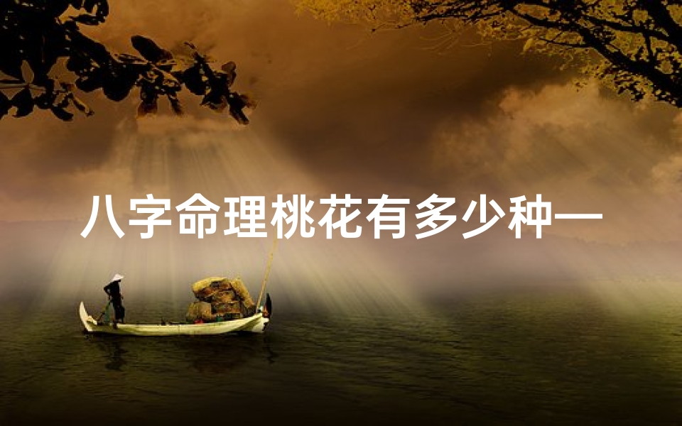 八字命理桃花有多少种—八字命理揭秘:桃花运势竟有八种面相