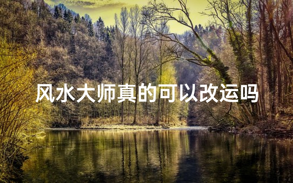 风水大师真的可以改运吗-风水大师真的可以改运吗?揭秘命运之谜