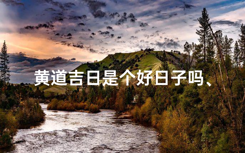 黄道吉日是个好日子吗、黄道吉日多,万事皆如意