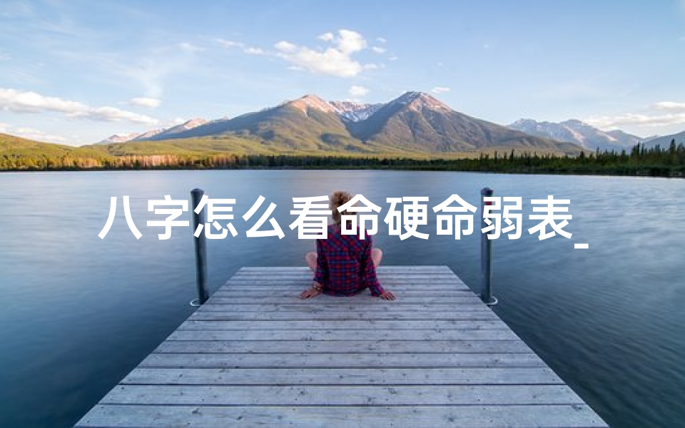 八字怎么看命硬命弱表_周易八字命硬弱查询：揭秘命运之谜