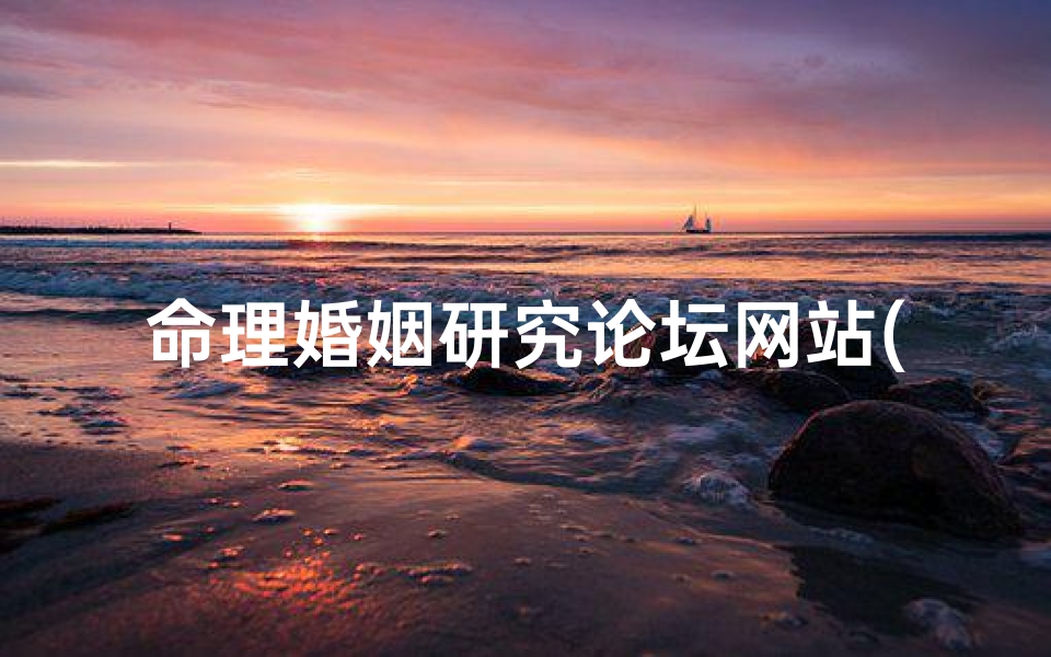 命理婚姻研究论坛网站(免费测八字婚姻最准的网站有哪些 婚姻算命免费网站)