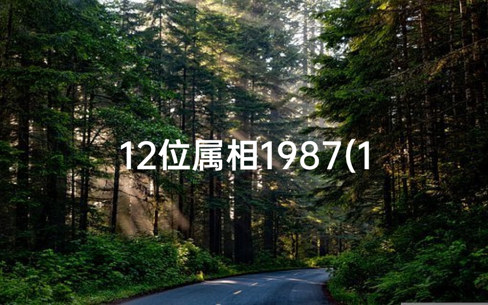 12位属相1987(1987年出生的是属什么生肖)