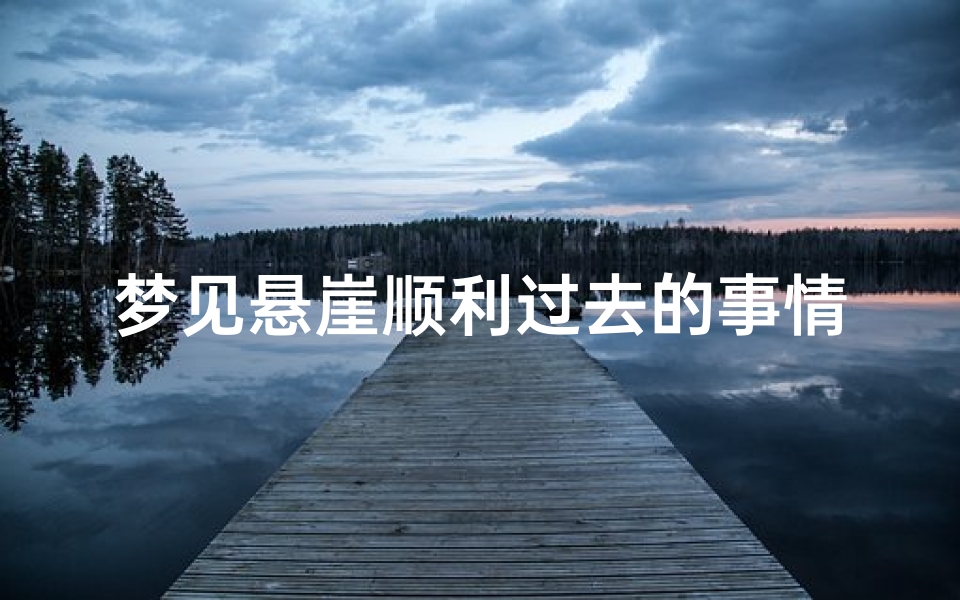 梦见悬崖顺利过去的事情—梦见过了悬崖