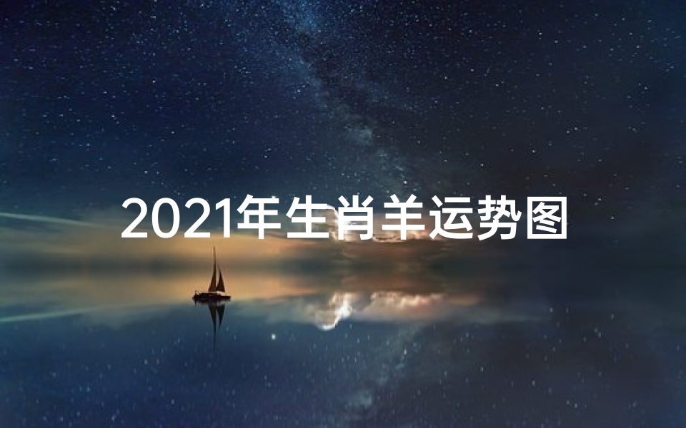2021年生肖羊运势图_2021生肖羊运势运程