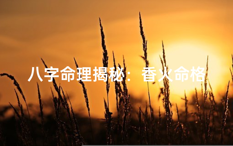 八字命理揭秘:香火命格如何推算运势