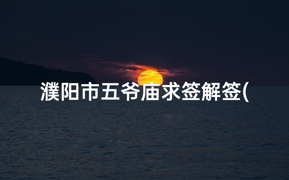 濮阳市五爷庙求签解签(...求财 求平安 求事业都可以求财首选五爷庙)