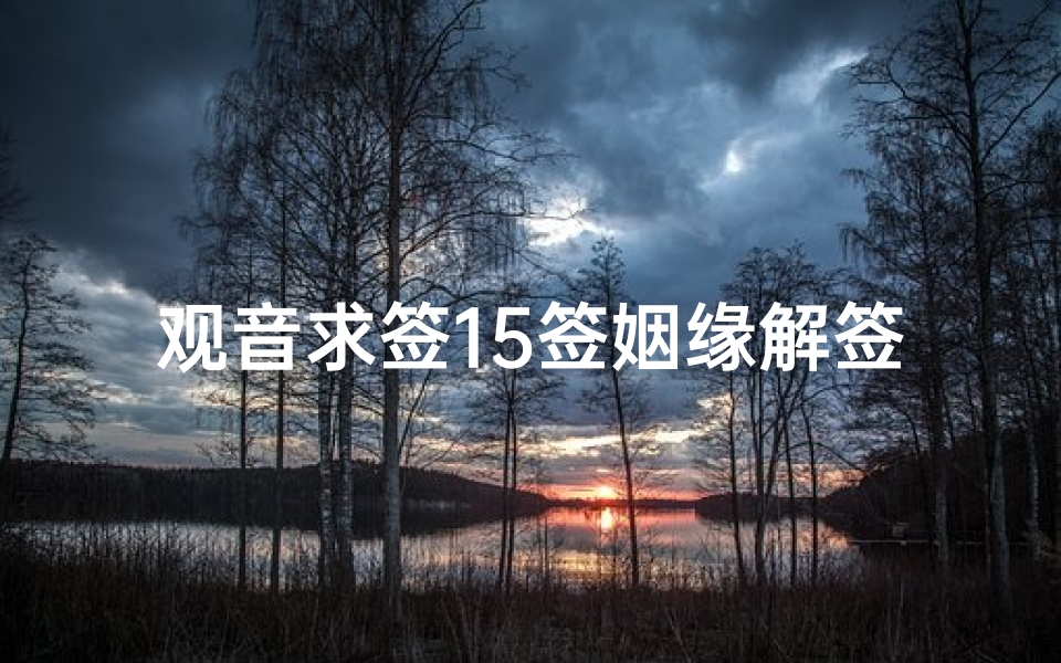 观音求签15签姻缘解签(观音灵签解签15)