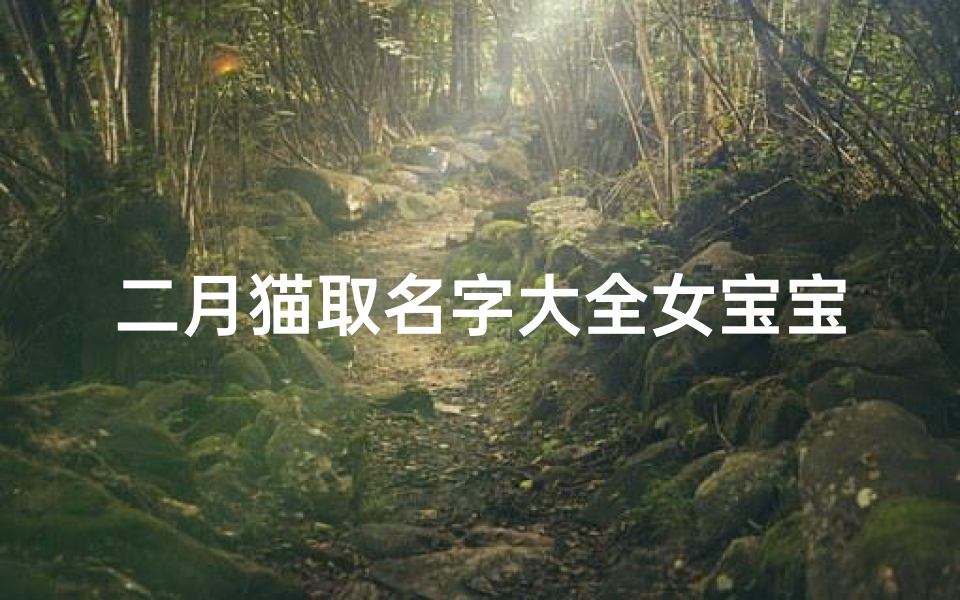 二月猫取名字大全女宝宝(好听的女猫咪名字大全萌一点的女猫咪名字)