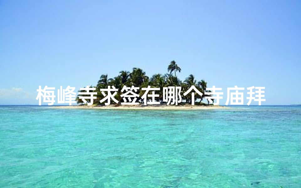 梅峰寺求签在哪个寺庙拜(梅峰寺在哪求签)
