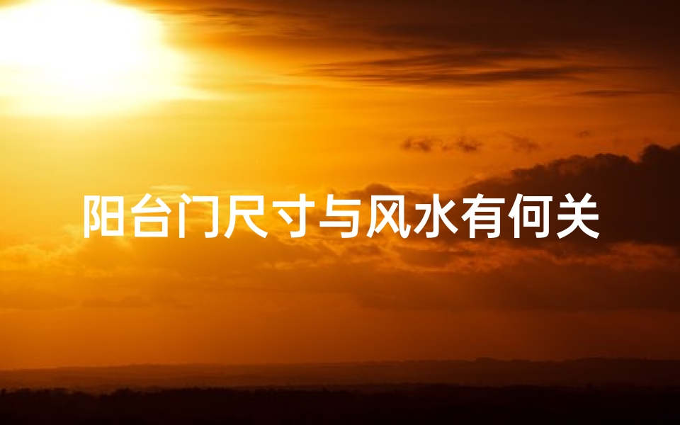 阳台门尺寸与风水有何关联?