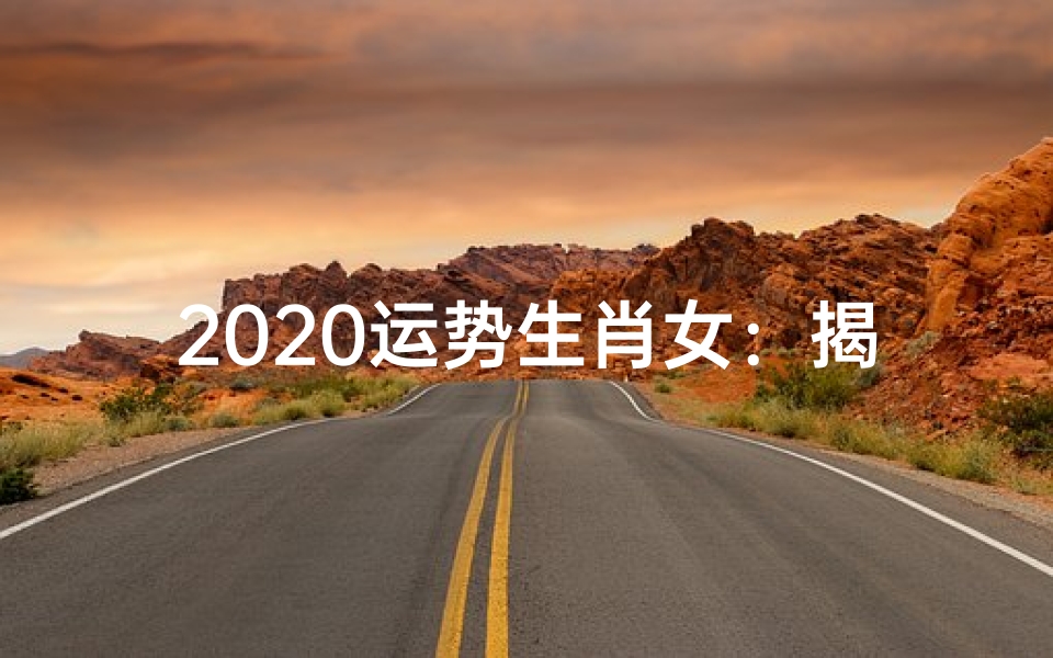 2020运势生肖女:揭秘生肖运势新篇章
