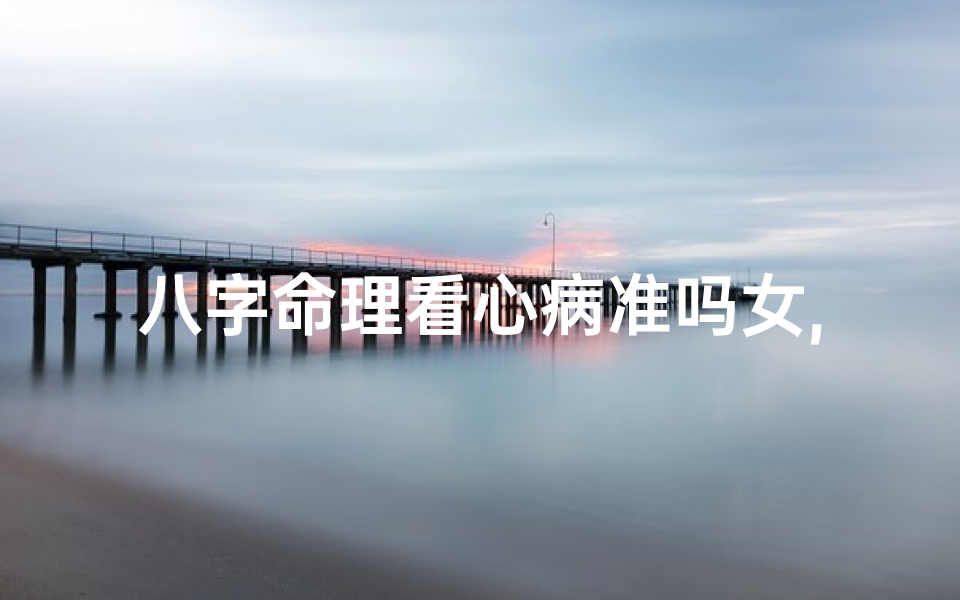 八字命理看心病准吗女,八字命理揭秘:心病预测准否之谜