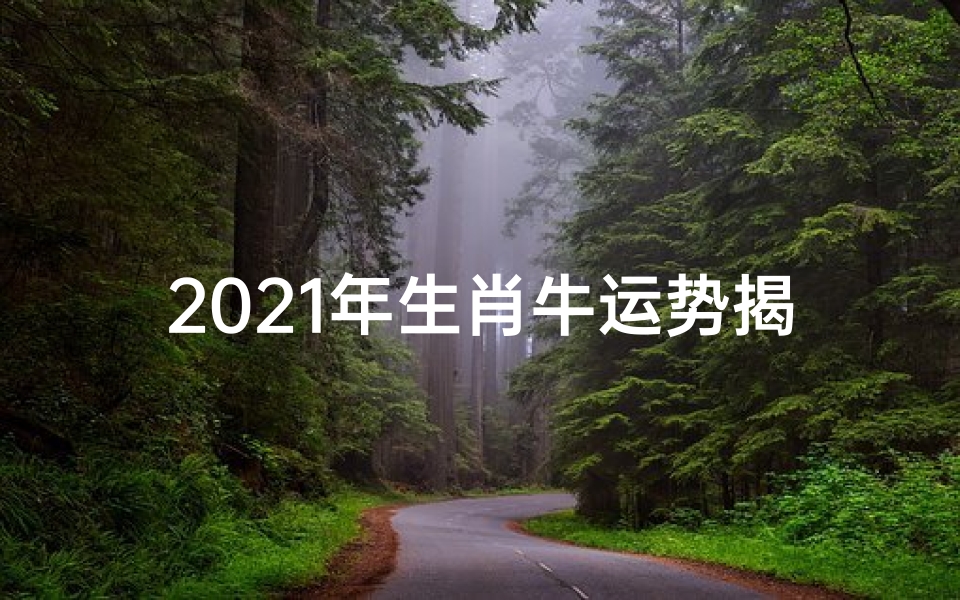 2021年生肖牛运势揭秘:财运亨通,事业腾飞