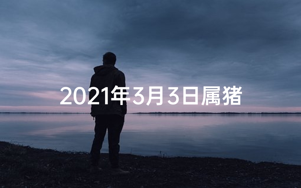 2021年3月3日属猪的财运_属猪3月22日运势:财运亨通,福星高照