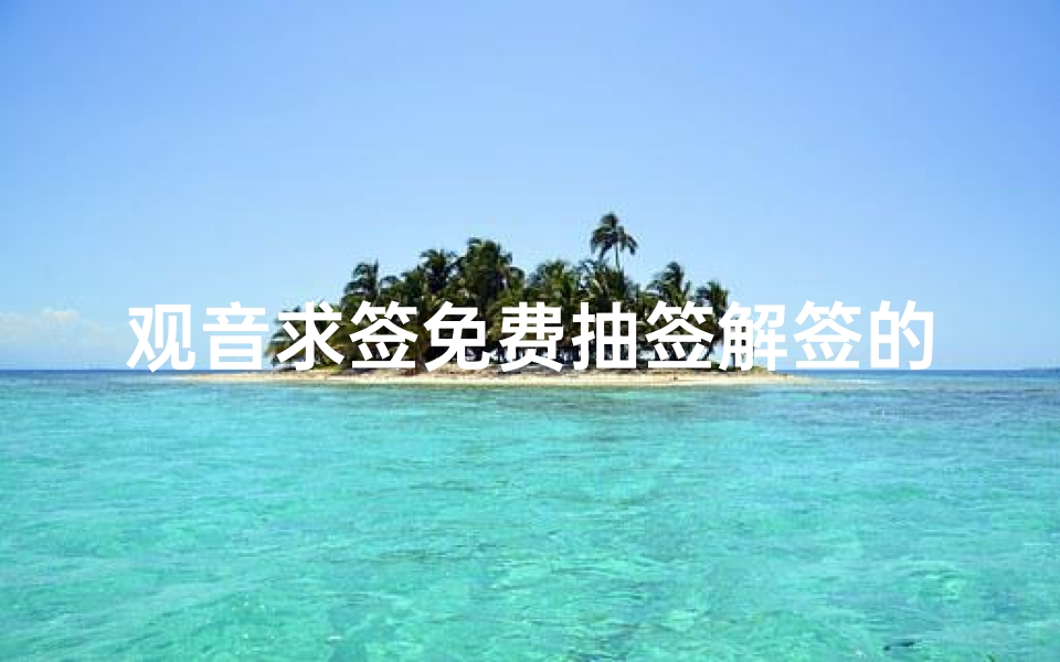 观音求签免费抽签解签的简单介绍(观音灵签34签解签)