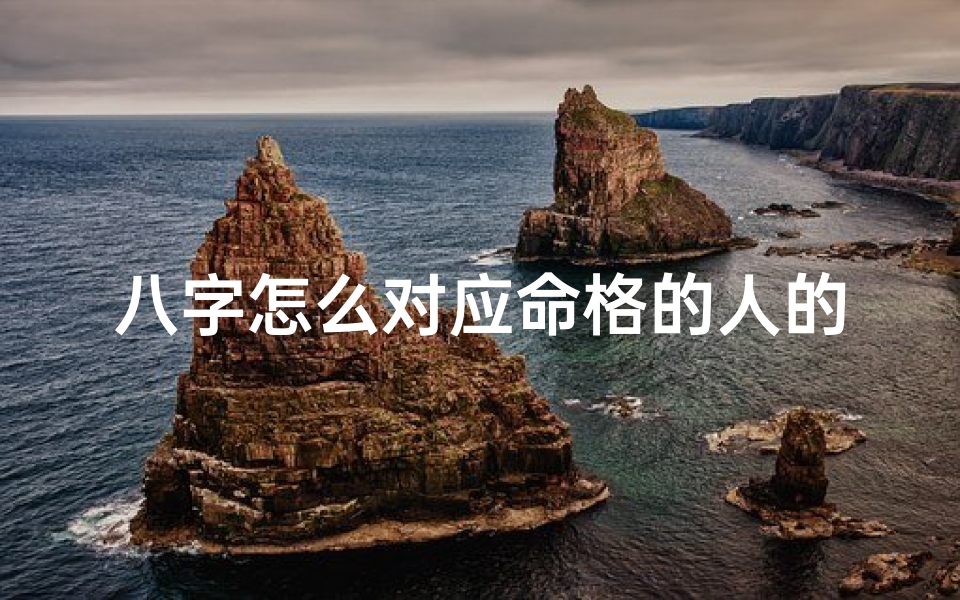 八字怎么对应命格的人的命运—八字命格揭秘:八字如何决定人生命运