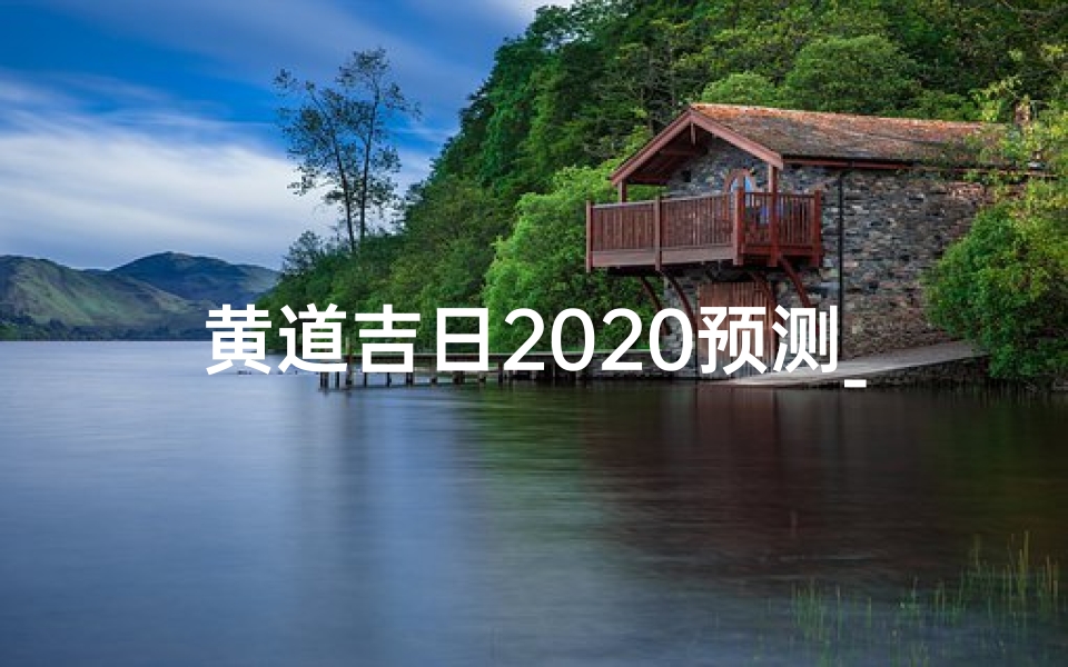 黄道吉日2020预测_《2020黄道吉日预测:运势大揭秘》