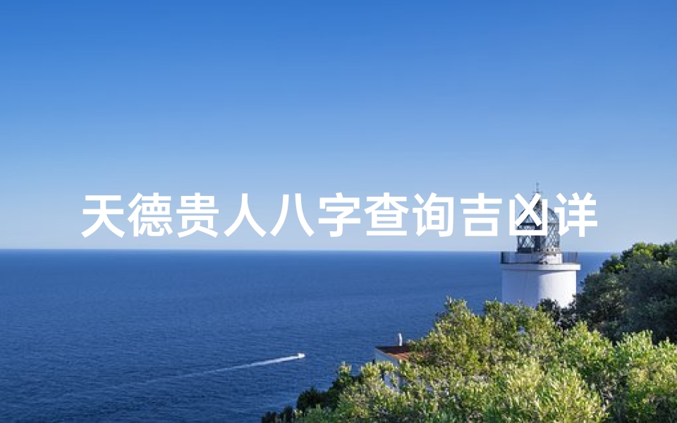 天德贵人八字查询吉凶详解、《天德贵人八字揭秘:精准查询吉凶运势》