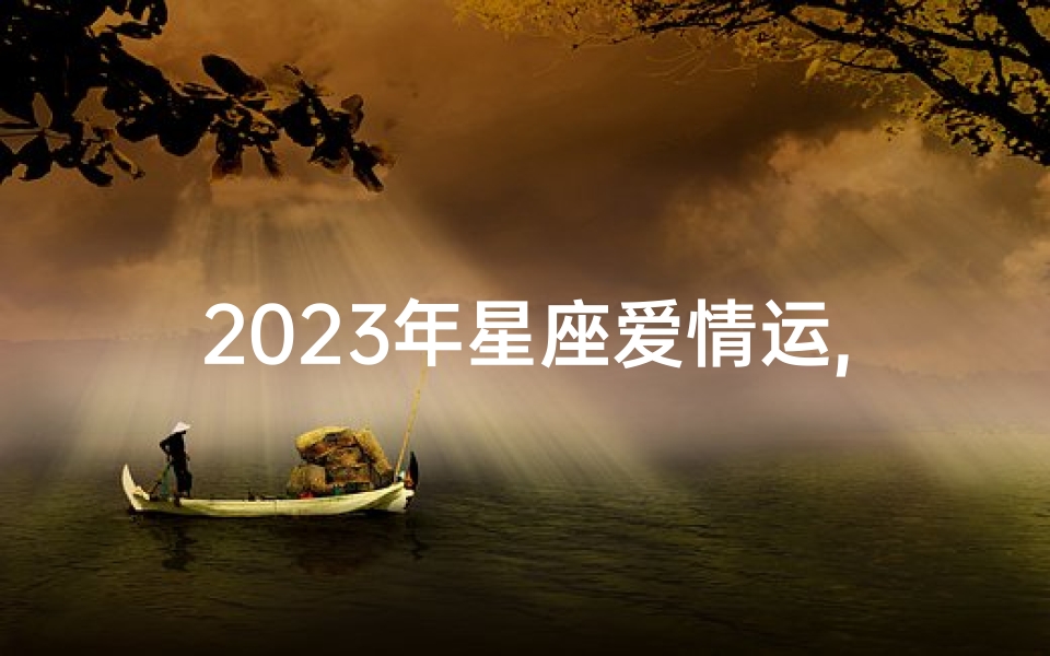 2023年星座爱情运,《2025年三月运势揭秘:十二星座运势大解析》-东贵算卦网