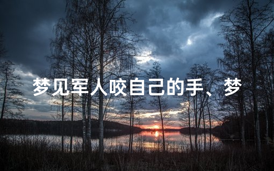 梦见军人咬自己的手、梦见被军人欺负-东贵算卦网