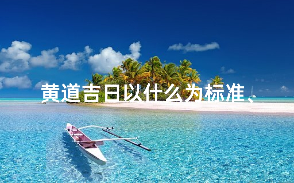 黄道吉日以什么为标准、黄道吉日:择日如选星,好运伴身旁
