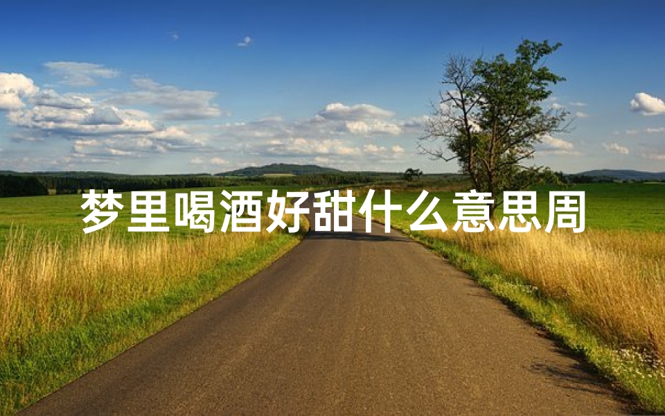 梦里喝酒好甜什么意思周公解梦(梦见一个人喝酒是什么意思)-东贵算卦网
