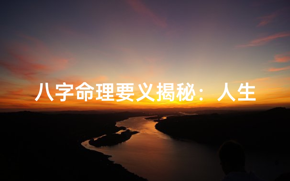 八字命理要义揭秘:人生运势的奥秘所在