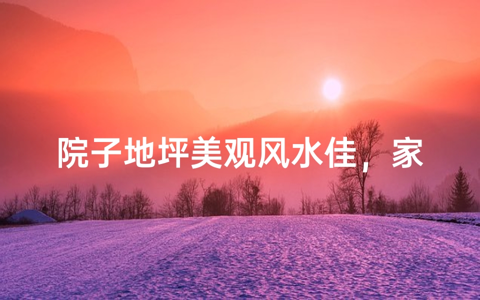 院子地坪美观风水佳,家居风水新典范