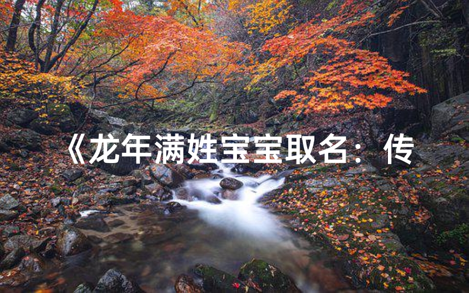 《龙年满姓宝宝取名:传承龙脉,吉祥如意》