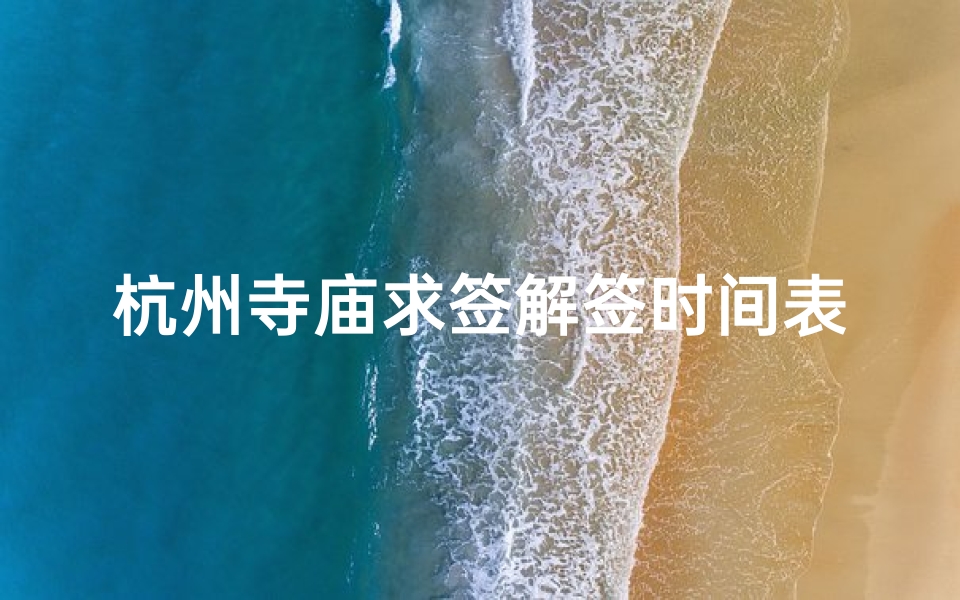 杭州寺庙求签解签时间表(求签时效性,灵签全解)
