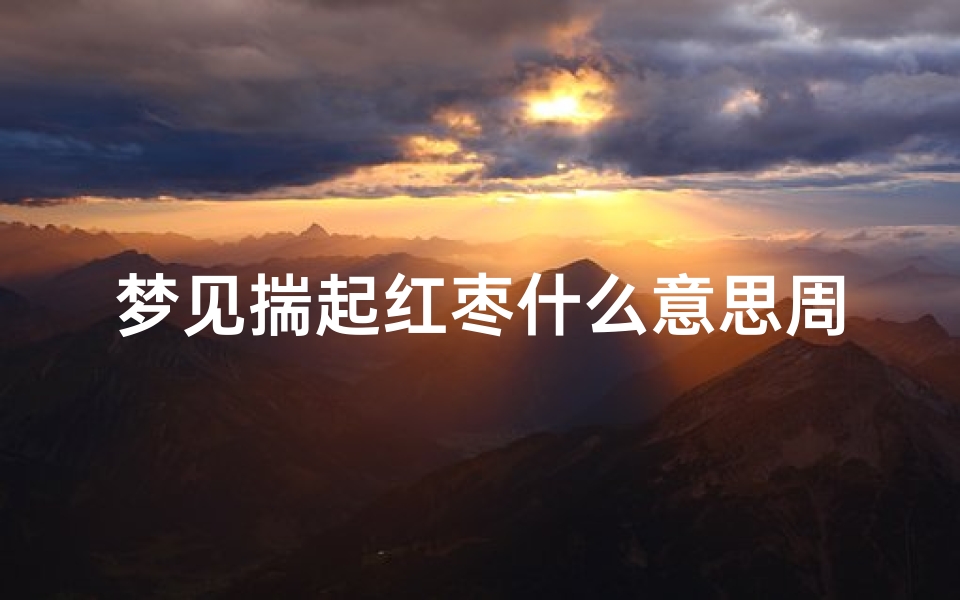梦见揣起红枣什么意思周公解梦(女人梦见好多好多生肉块是什么意思)
