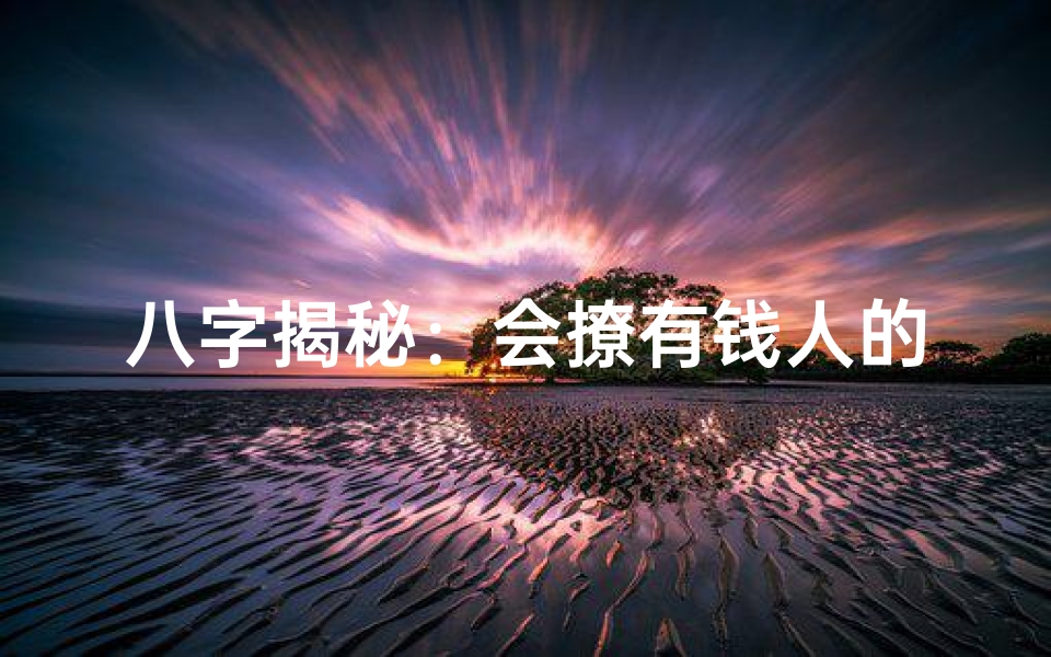 八字揭秘:会撩有钱人的女人特质