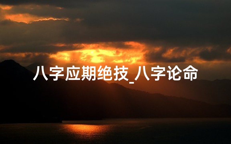 八字应期绝技_八字论命应期规则揭秘:精准把握人生转折点