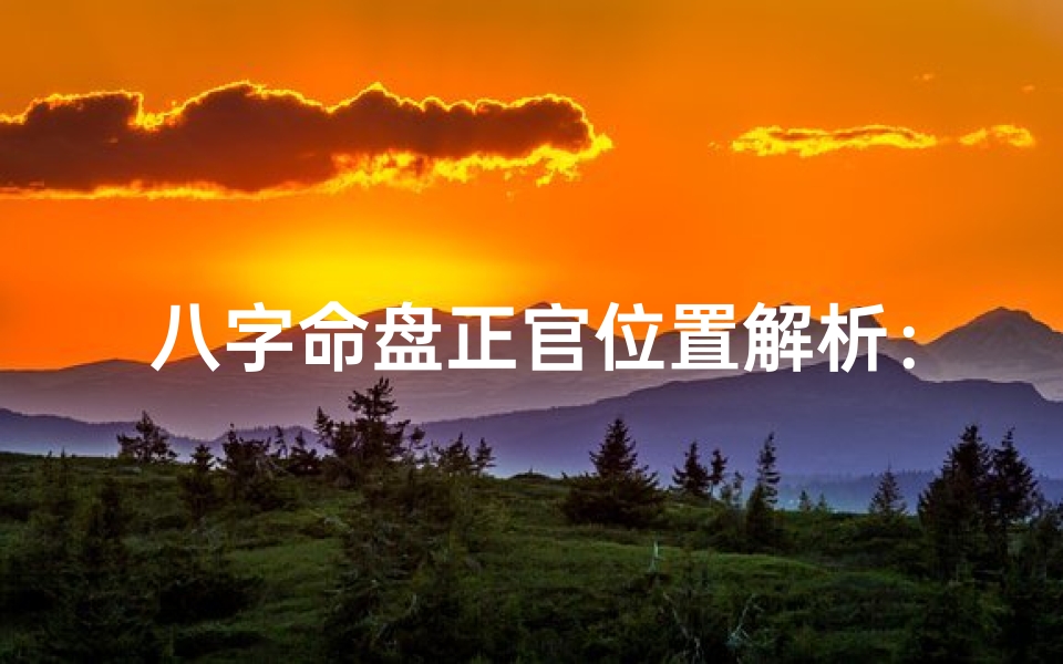 八字命盘正官位置解析:好坏吉凶一目了然