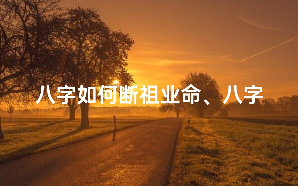 八字如何断祖业命、八字怎么看祖业