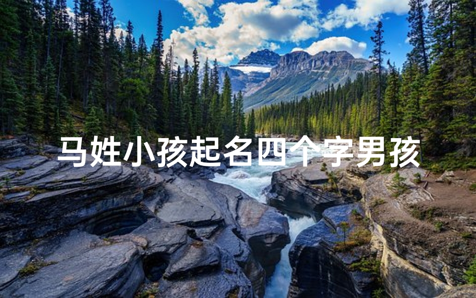 马姓小孩起名四个字男孩;马家童星:萌娃马姓宝宝,四字美名闪耀未来