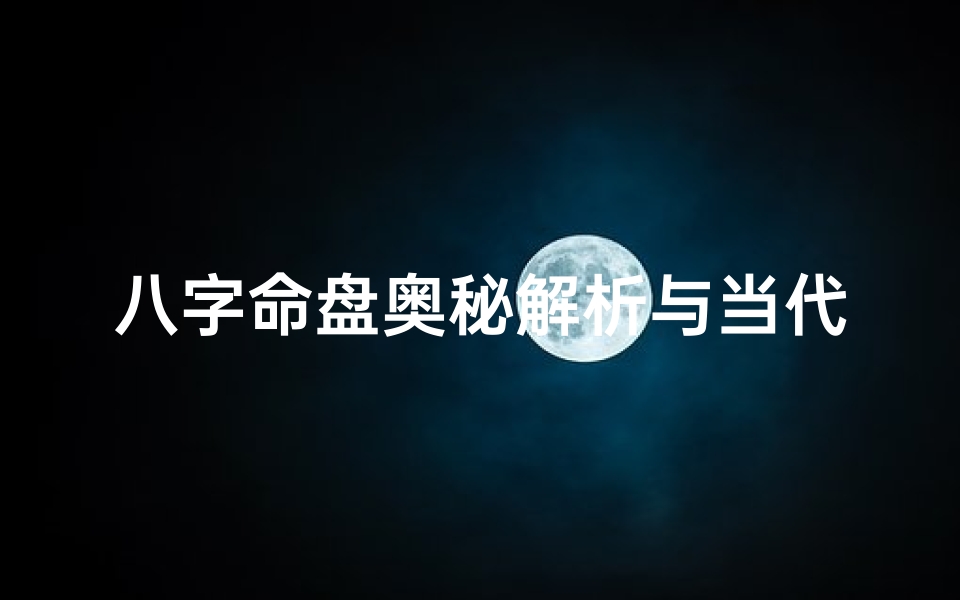 八字命盘奥秘解析与当代应用研究