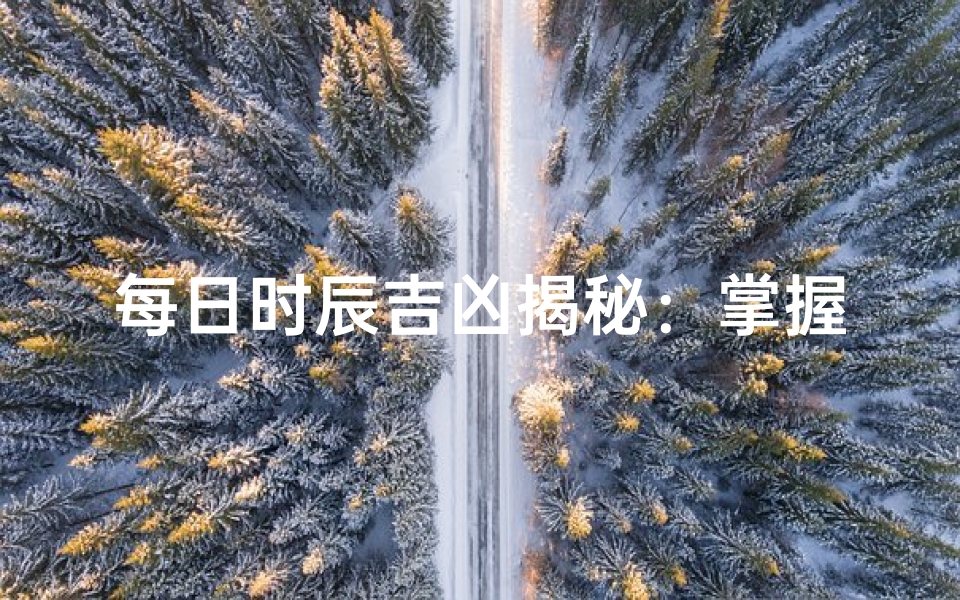 每日时辰吉凶揭秘:掌握一天运势秘籍