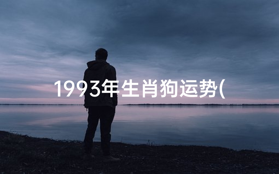 1993年生肖狗运势(1993年属狗运势揭秘:狗年飞跃新篇章)