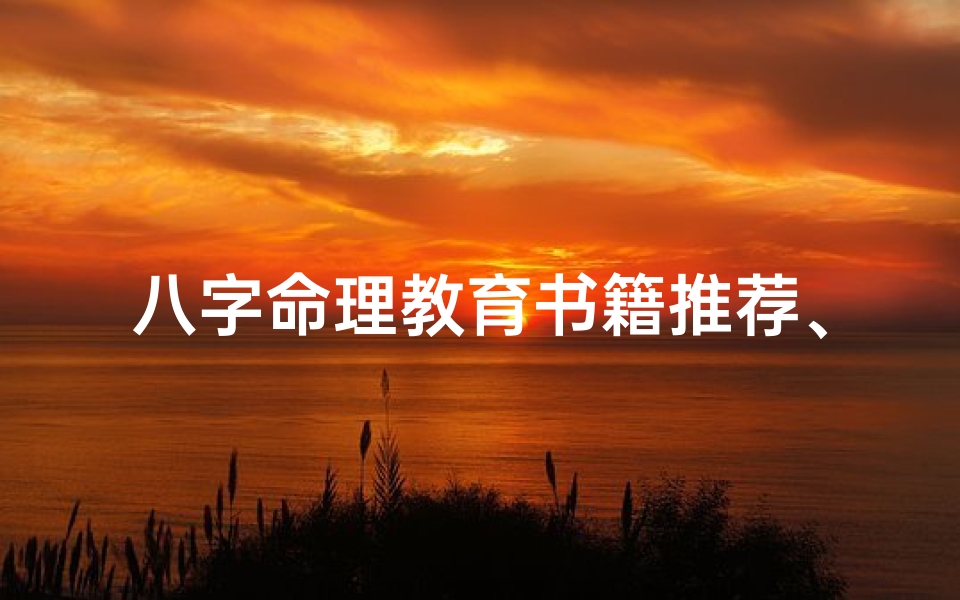 八字命理教育书籍推荐、《八字命理入门必读:揭秘人生运势秘籍》
