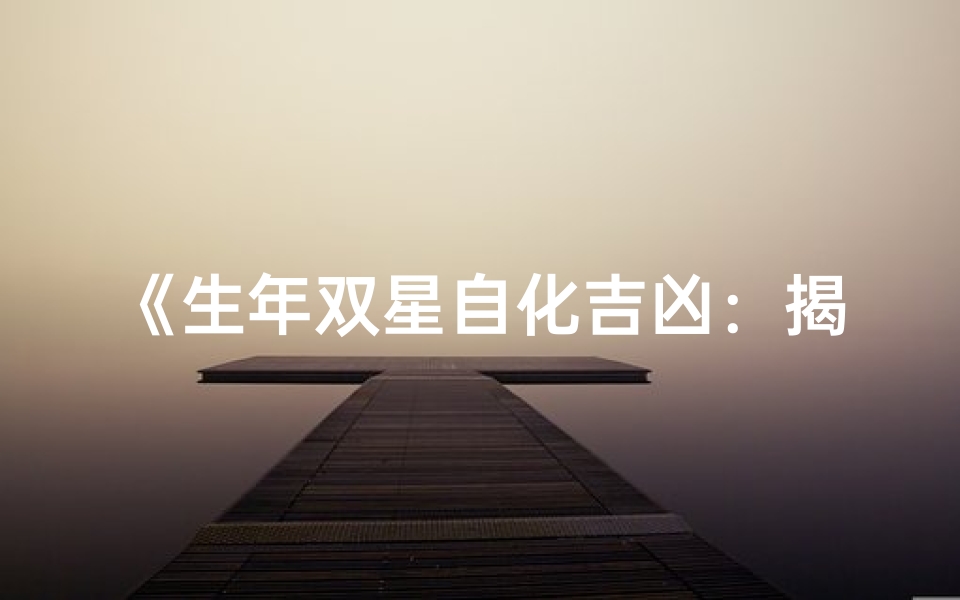 《生年双星自化吉凶:揭秘命运转折点》