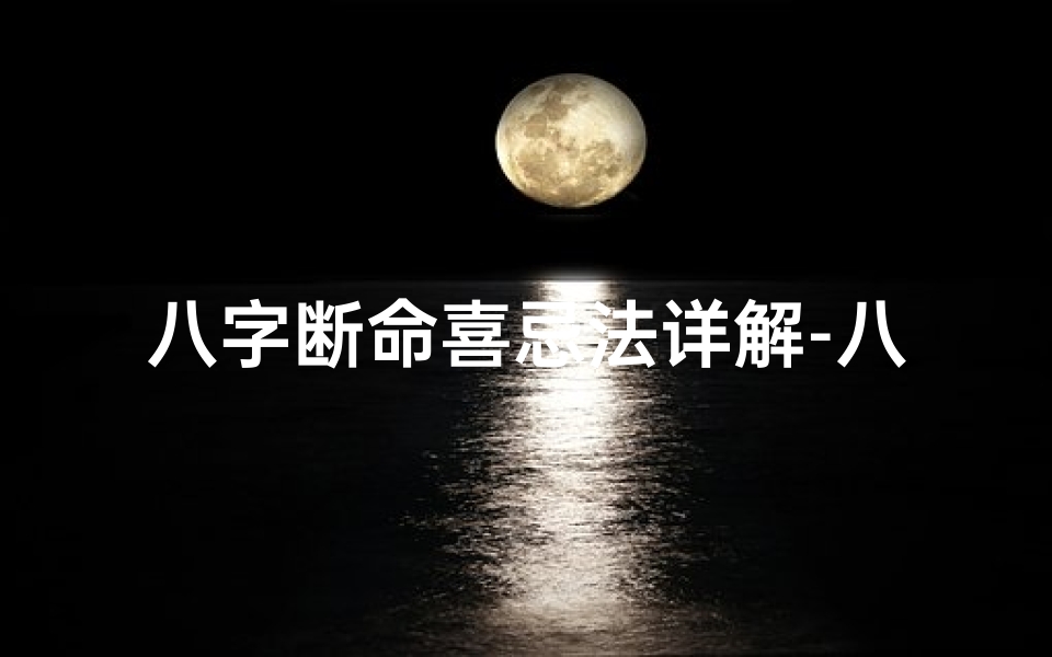 八字断命喜忌法详解-八字喜忌测算