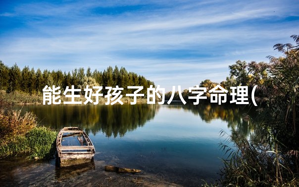 能生好孩子的八字命理(女人必产麒麟子的八字,什么日柱女命必生贵子)
