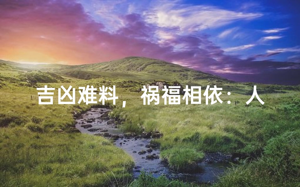 吉凶难料,祸福相依:人生无常路-东贵算卦网