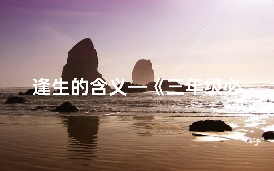 逢生的含义—《三年级必知:逢生吉凶口诀大揭秘》