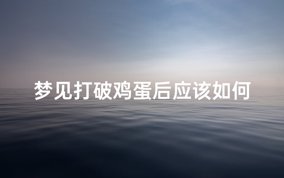 梦见打破鸡蛋后应该如何应对(梦见自己把鸡蛋打破)
