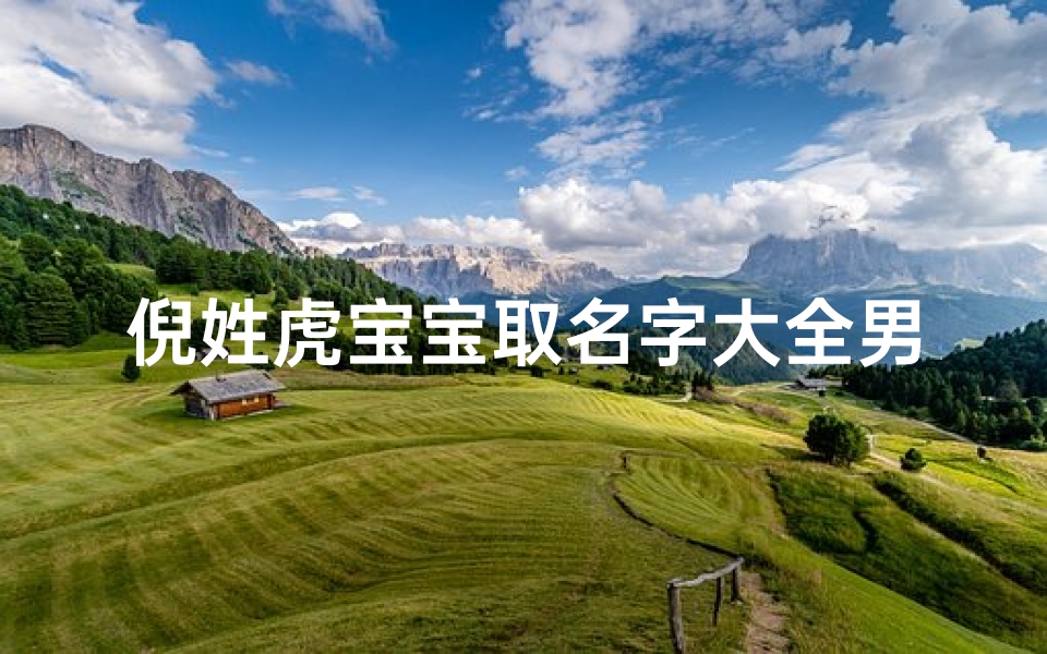 倪姓虎宝宝取名字大全男(虎年出生的倪姓男孩取什么名字好)