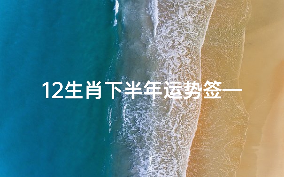 12生肖下半年运势签—2021年十二生肖下半年运势