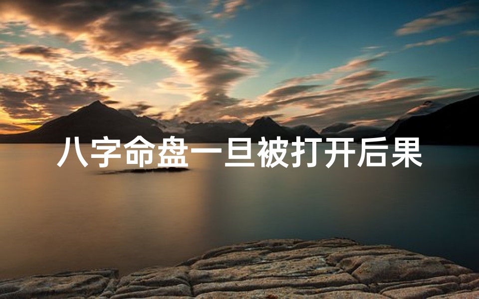 八字命盘一旦被打开后果不堪设想、八字命盘全解析:揭秘命运奥秘
